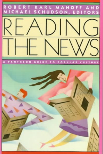 Reading the news : a Pantheon guide to popular culture / Robert Karl Manoff and Michael Schudson, editors. --