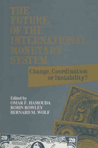 The Future of the international monetary system : change, coordination or instability? / edited by Omar F. Hamouda, Robin Rowley, Bernard M. Wolf. --