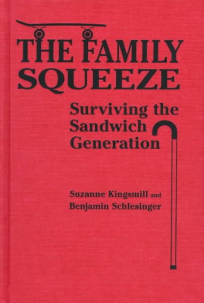 The family squeeze : surviving the sandwich generation / Suzanne Kingsmill and Benjamin Schlesinger.