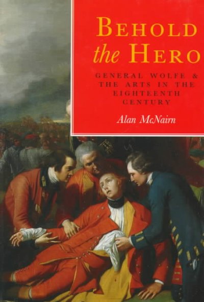 Behold the hero : General Wolfe and the arts in the eighteenth century / Alan McNairn.