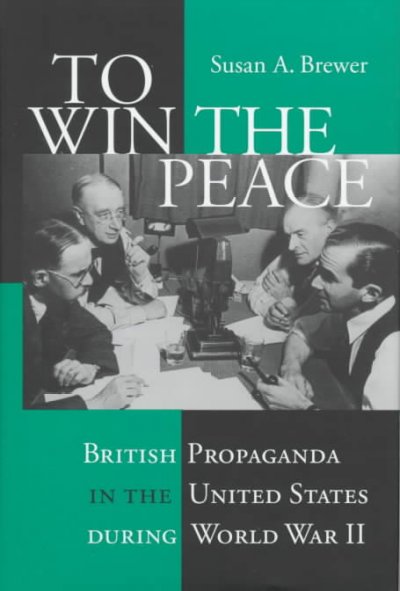 To win the peace : British propaganda in the United States during World War II / Susan A. Brewer.
