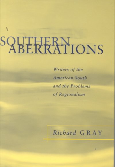 Southern aberrations : writers of the American South and the problem of regionalism / Richard Gray.