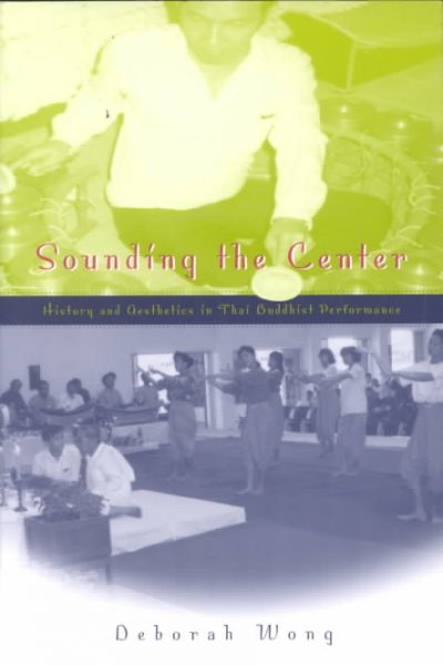 Sounding the center : history and aesthetics in Thai Buddhist performance / Deborah Wong.