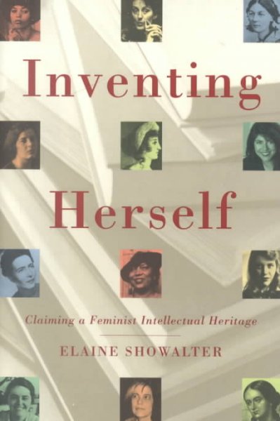 Inventing herself : claiming a feminist intellectual heritage / Elaine Showalter.