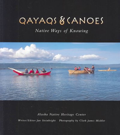 Qayaqs & canoes : Native ways of knowing / writer/editor, Jan Steinbright ; photography by Clark James Mishler ; Alaska Native Heritage Center.