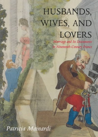 Husbands, wives, and lovers : marriage and its discontents in nineteenth-century France / Patricia Mainardi.