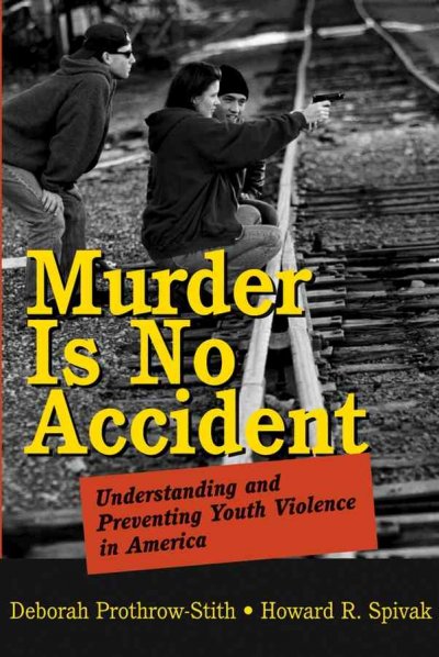 Murder is no accident : understanding and preventing youth violence in America / Deborah Prothrow-Stith, Howard R. Spivak.