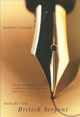 Beware the British serpent : the role of writers in British propaganda in the United States, 1939-1945 / Robert Calder.