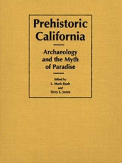 Prehistoric California : archaeology and the myth of paradise / edited by L. Mark Raab and Terry L. Jones.