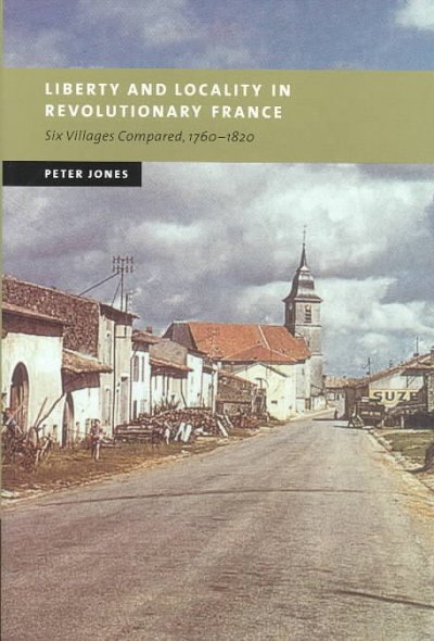 Liberty and locality in revolutionary France : six villages compared, 1760-1820 / Peter Jones.