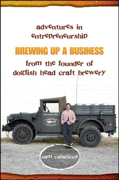 Brewing up a business : adventures in entrepreneurship from the founder of Dogfish Head Craft Brewery / Sam Calagione.