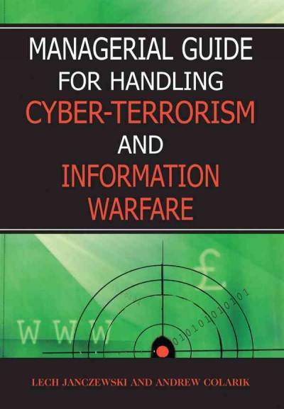 Managerial guide for handling cyber-terrorism and information warfare / Lech J. Janczewski and Andrew M. Colarik.