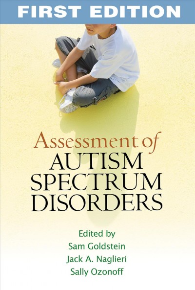 Assessment of autism spectrum disorders / edited by Sam Goldstein, Jack A. Naglieri, Sally Ozonoff.