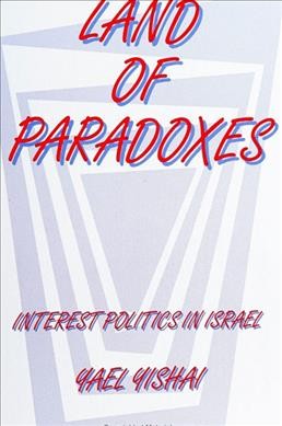 Land of paradoxes [electronic resource] : interest politics in Israel / Yael Yishai.