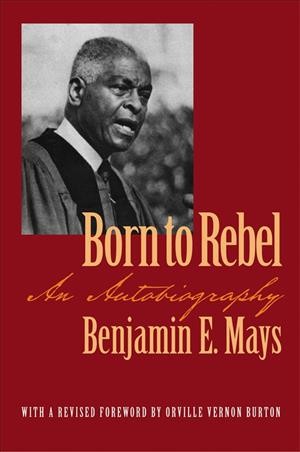 Born to rebel [electronic resource] : an autobiography / Benjamin E. Mays with a revised foreword by Orville Vernon Burton.