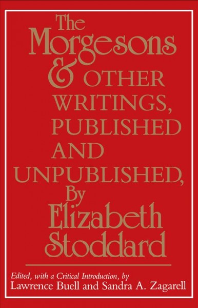 The Morgesons and other writings, published and unpublished  [electronic resource] / by Elizabeth Stoddard ; edited, with a critical introduction, by Lawrence Buell and Sandra A. Zagarell.