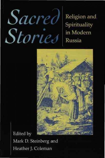 Sacred stories [electronic resource] : religion and spirituality in modern Russia / edited by Mark D. Steinberg and Heather J. Coleman.