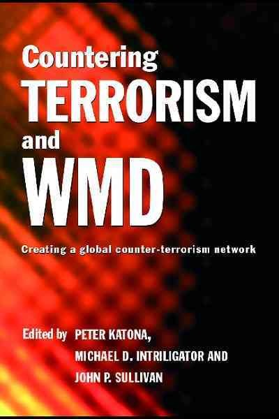 Countering terrorism and WMD : creating a global counter-terrorism network / edited by Peter Katona, Michael D. Intriligator and John P. Sullivan.