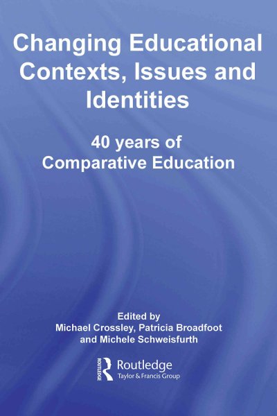 Forty years of comparative education : changing contexts, issues, and identities / [edited by] Michael Crossley, Patricia Broadfoot, and Michele Schweisfurth.