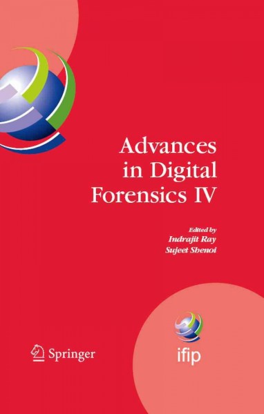 Advances in Digital Forensics IV [electronic resource] / edited by Indrajit Ray, Sujeet Shenoi.