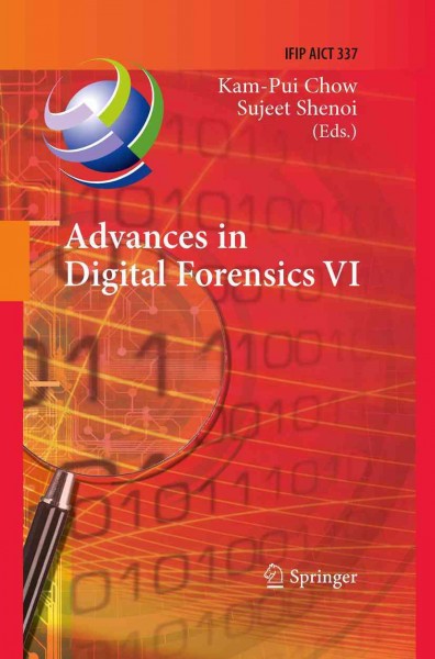 Advances in digital forensics VI [electronic resource] : sixth IFIP WG 11.9 International Conference on Digital Forensics, Hong Kong, China, January 4-6, 2010, revised selected papers / Kam-Pui Chow, Sujeet Shenoi (Eds.).