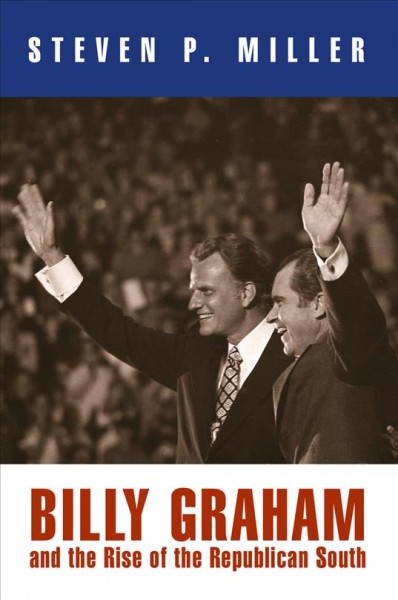 Billy Graham and the rise of the republican south [electronic resource] / Steven P. Miller.