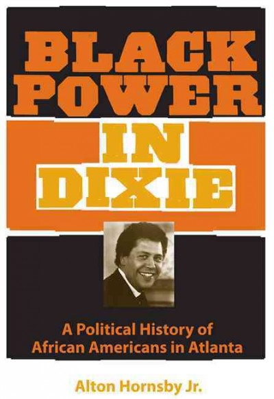 Black power in Dixie [electronic resource] : a political history of African Americans in Atlanta / Alton Hornsby Jr. ; foreword by Stanley Harrold and Randall M. Miller.