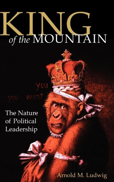 King of the mountain [electronic resource] : the nature of political leadership / Arnold M. Ludwig.