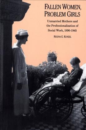 Fallen Women, Problem Girls [electronic resource] :  Unmarried Mothers and the Professionalization of Social Work, 1890-1945 /  Regina G. Kunzel.