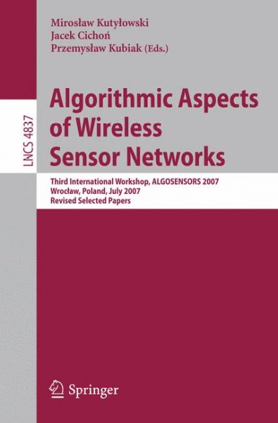 Algorithmic Aspects of Wireless Sensor Networks [electronic resource] : Third International Workshop, ALGOSENSORS 2007, Wroclaw, Poland, July 14, 2007, Revised Selected Papers / edited by Mirosław Kutyłowski, Jacek Cichoń, Przemysław Kubiak.