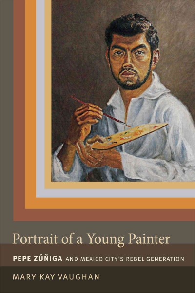 Portrait of a Young Painter :  Pepe Zuniga and Mexico City's Rebel Generation /  Mary Kay Vaughan.