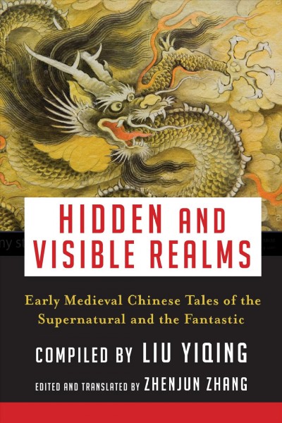 Hidden and visible realms : early medieval Chinese tales of the supernatural and the fantastic / compiled by Liu Yiqing ; edited and translated by Zhenjun Zhang.