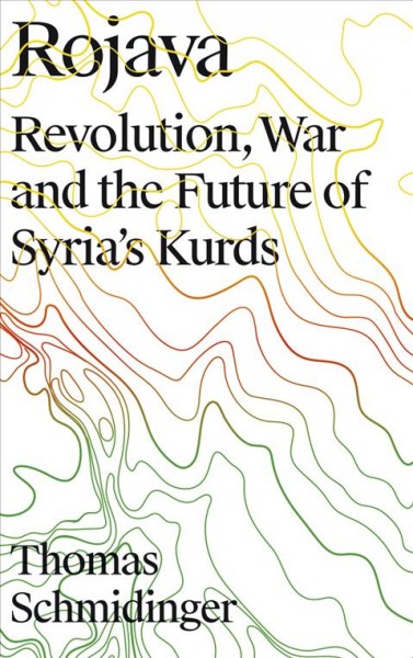 Rojava [electronic resource] : revolution, war and the future of Syria's Kurds / Thomas Schmidinger ; translated by Michael Schiffman.