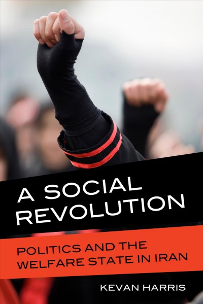 A social revolution : politics and the welfare state in Iran / Kevan Harris.