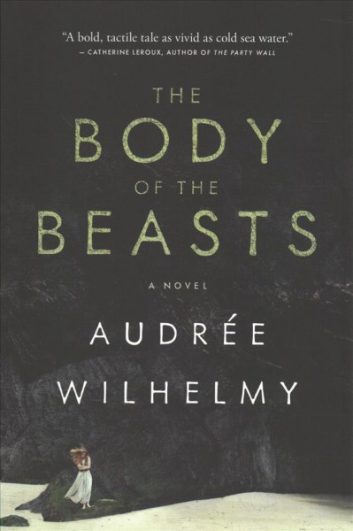 The body of the beasts : a novel / Audrée Wilhelmy ; translated by Susan Ouriou.