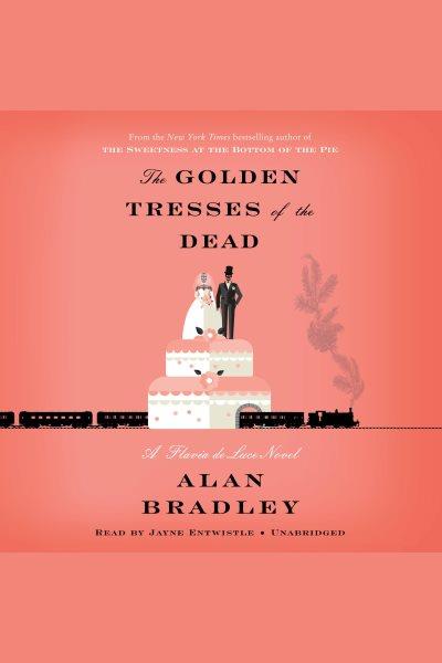 The golden tresses of the dead [electronic resource] : Flavia de Luce Mystery Series, Book 10. Alan Bradley.