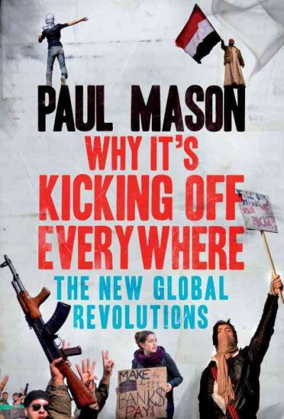 Why it's kicking off everywhere : the new global revolutions / Paul Mason.