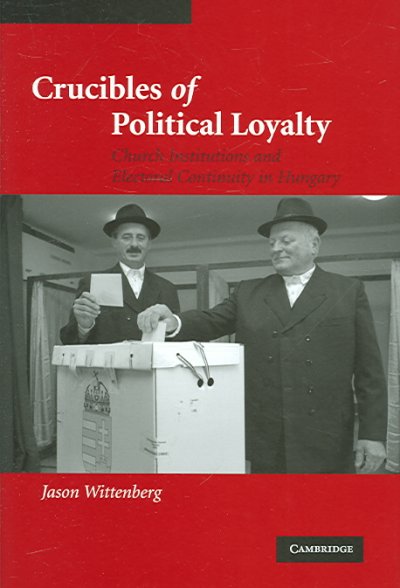 Crucibles of political loyalty : church institutions and electoral continuity in Hungary / Jason Wittenberg.