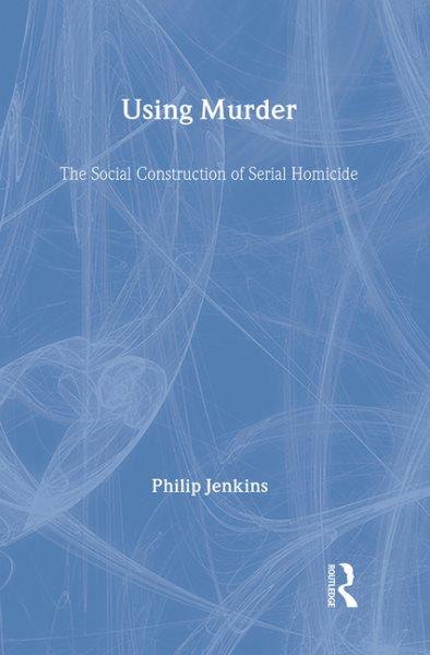 Using murder : the social construction of serial homicide / Philip Jenkins. --