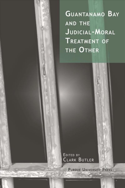 Guantanamo Bay and the judicial-moral treatment of the other / edited by Clark Butler.