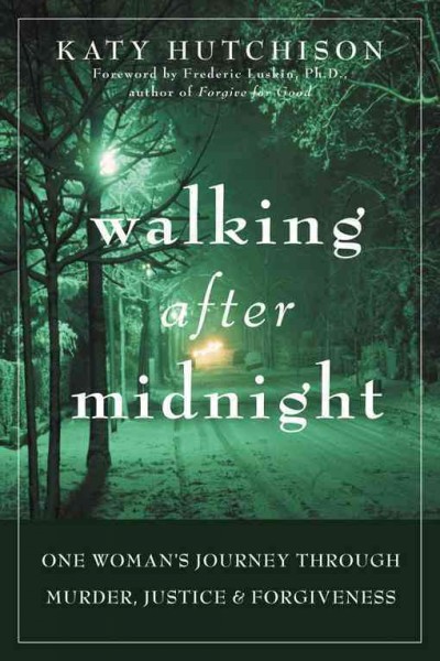 Walking after midnight : one woman's journey through murder, justice, and forgiveness / Katy Hutchison.