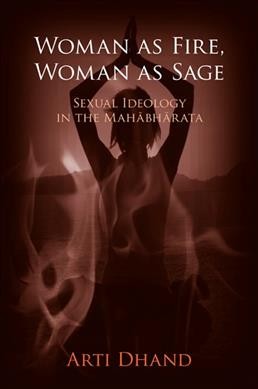 Woman as fire, woman as sage : sexual ideology in the Mahābhārata / Arti Dhand.