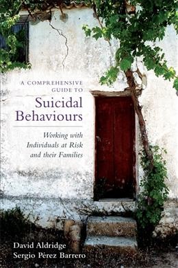 A comprehensive guide to suicidal behaviours : working with individuals at risk and their families / David Aldridge and Sergio Pérez Barrero.