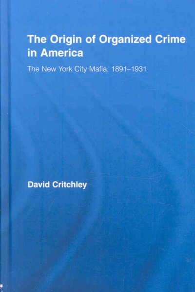 The origin of organized crime in America : the New York City mafia, 1891-1931 / David Critchley.