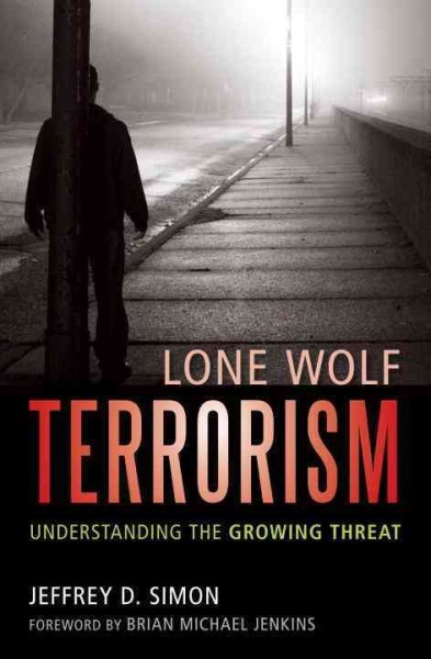 Lone wolf terrorism : understanding the growing threat / Jeffrey D. Simon ; foreword by Brian Michael Jenkins.