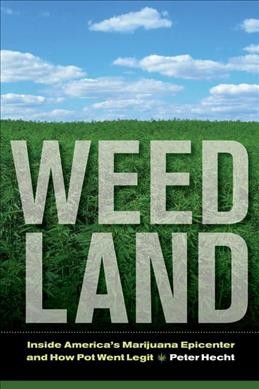 Weed land : inside America's marijuana epicenter and how pot went legit / Peter Hecht.