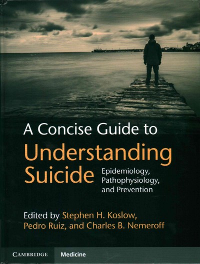 A concise guide to understanding suicide : epidemiology, pathophysiology, and prevention / edited by Stephen H. Koslow, Pedro Ruiz, Charles B. Nemeroff.