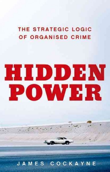 Hidden power : the strategic logic of organized crime / James Cockayne.