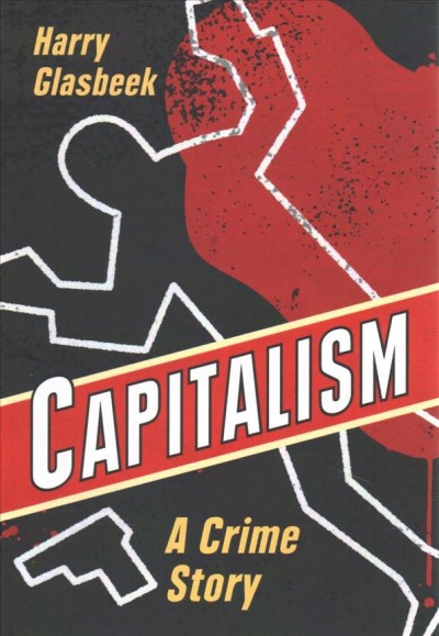 Capitalism : a crime story / Harry Glasbeek.