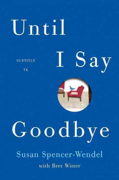 Until I say good-bye : my year of living with joy ; Susan Spencer-Wendel ; with Bret Witter.